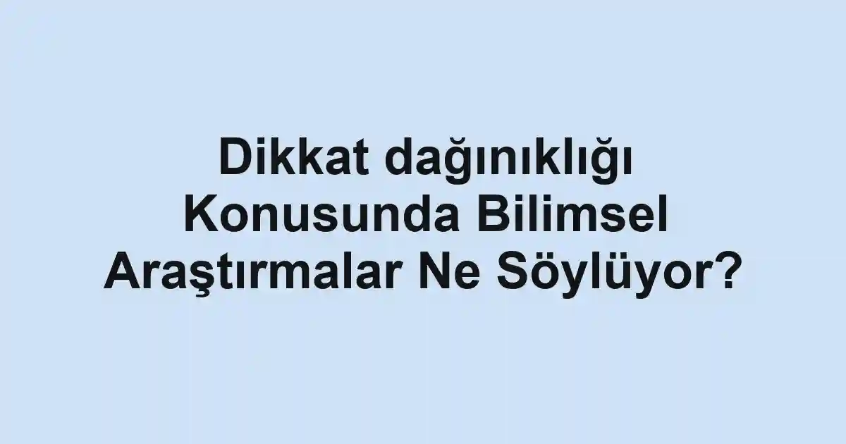Dikkat dağınıklığı Konusunda Bilimsel Araştırmalar Ne Söylüyor?