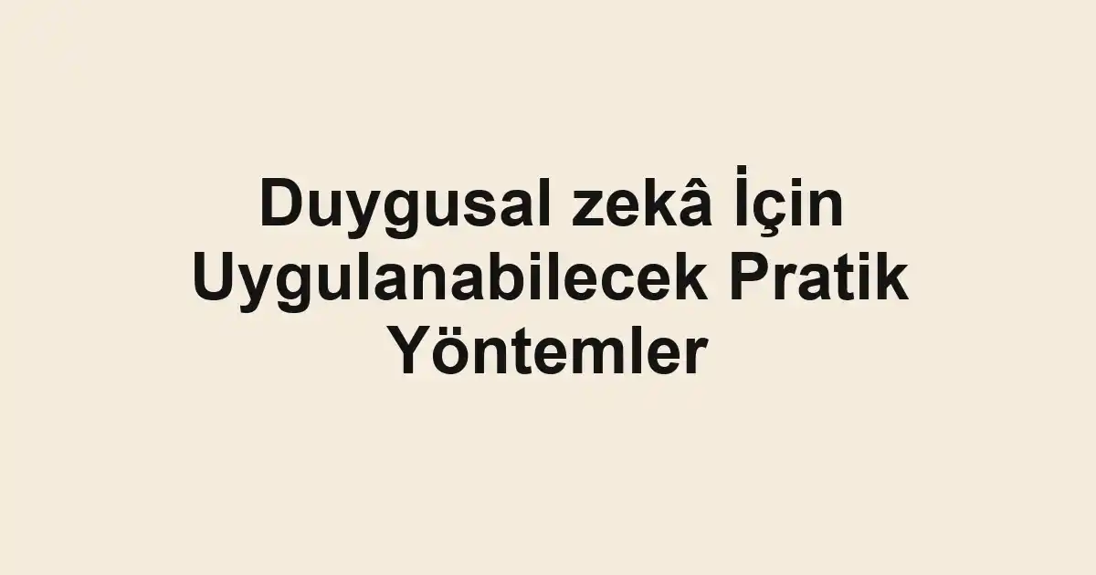 Duygusal zekâ İçin Uygulanabilecek Pratik Yöntemler