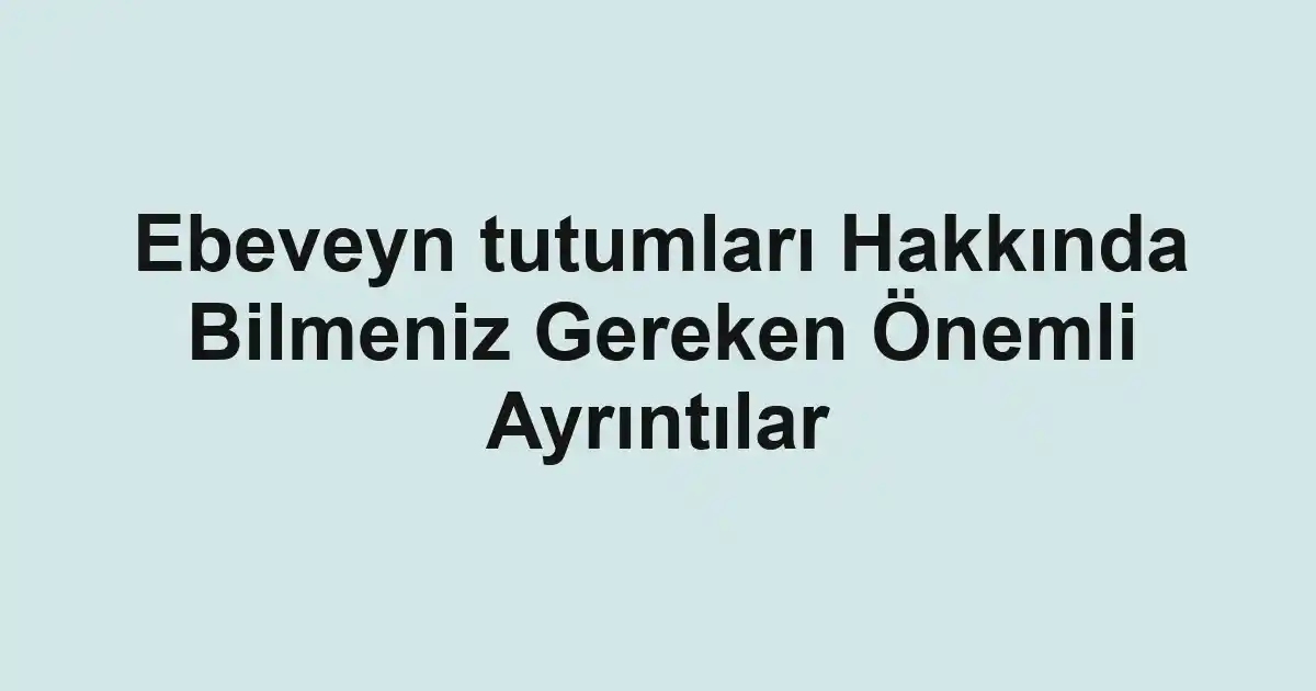Ebeveyn tutumları Hakkında Bilmeniz Gereken Önemli Ayrıntılar