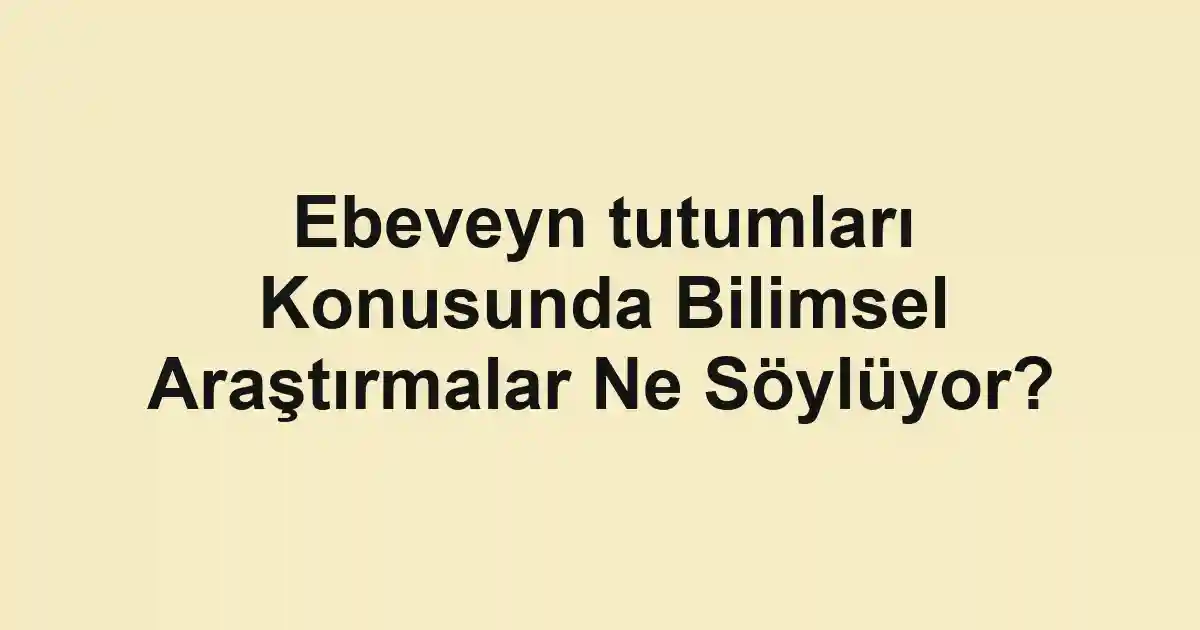 Ebeveyn tutumları Konusunda Bilimsel Araştırmalar Ne Söylüyor?