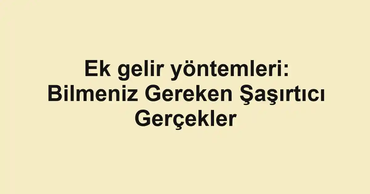 Ek gelir yöntemleri: Bilmeniz Gereken Şaşırtıcı Gerçekler