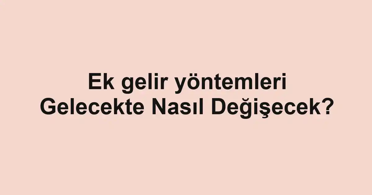 Ek gelir yöntemleri Gelecekte Nasıl Değişecek?