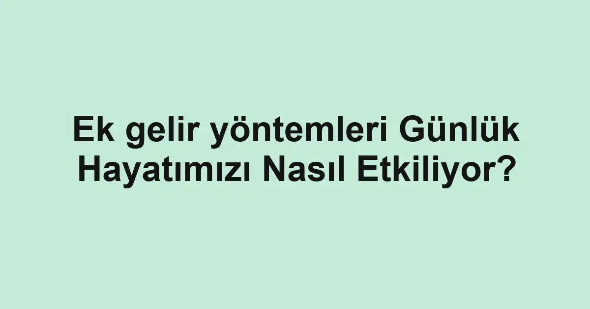 Ek gelir yöntemleri Günlük Hayatımızı Nasıl Etkiliyor?
