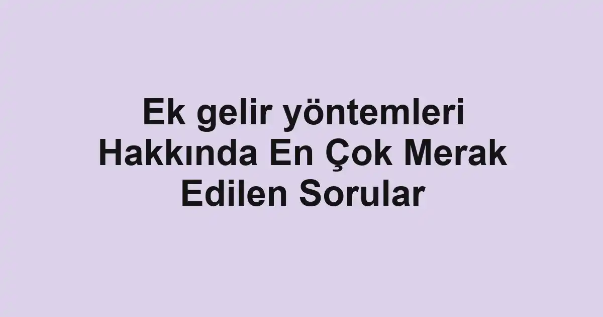 Ek gelir yöntemleri Hakkında En Çok Merak Edilen Sorular