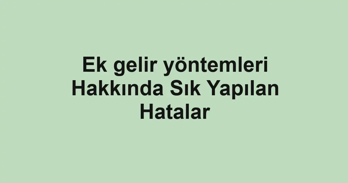 Ek gelir yöntemleri Hakkında Sık Yapılan Hatalar