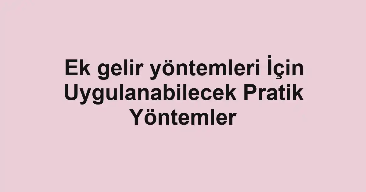 Ek gelir yöntemleri İçin Uygulanabilecek Pratik Yöntemler
