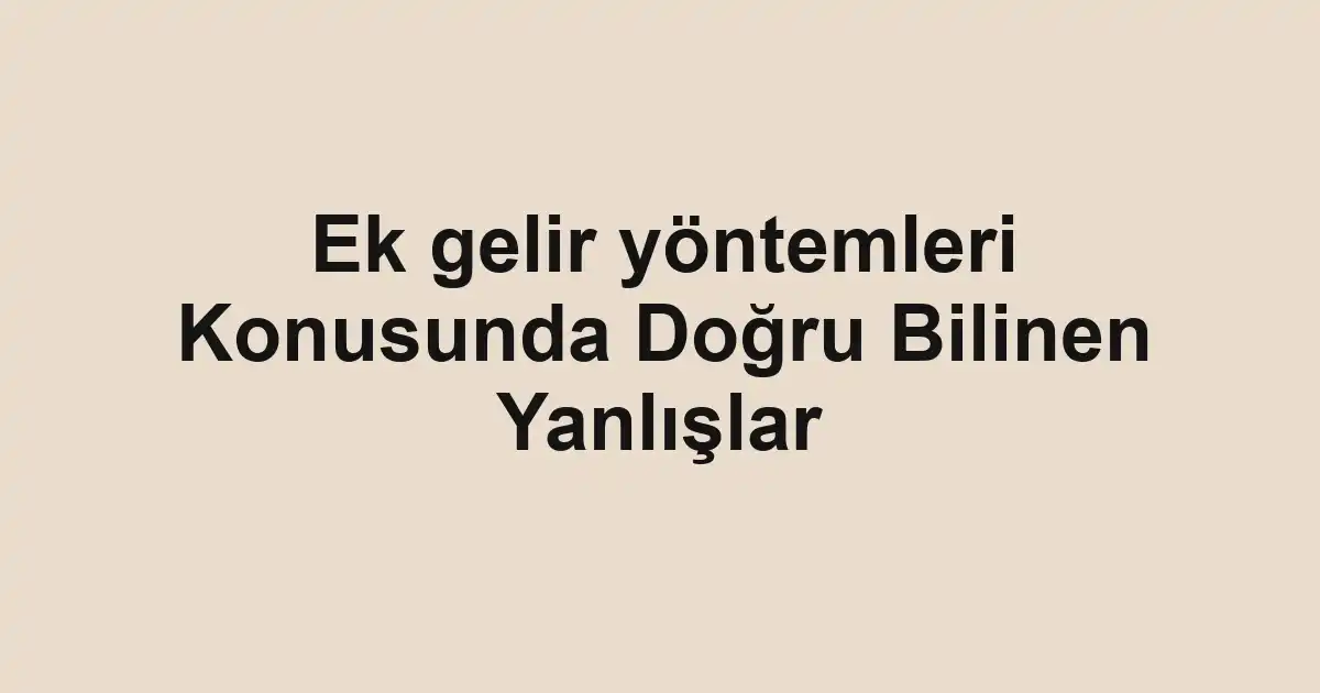 Ek gelir yöntemleri Konusunda Doğru Bilinen Yanlışlar
