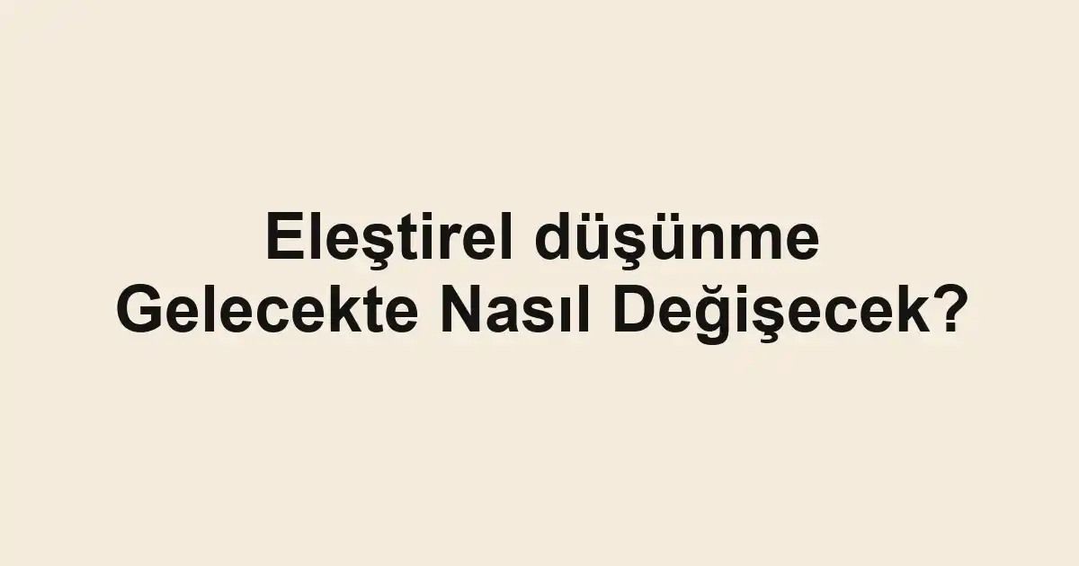 Eleştirel düşünme Gelecekte Nasıl Değişecek?