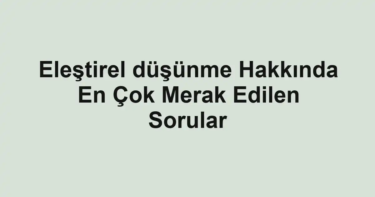 Eleştirel düşünme Hakkında En Çok Merak Edilen Sorular