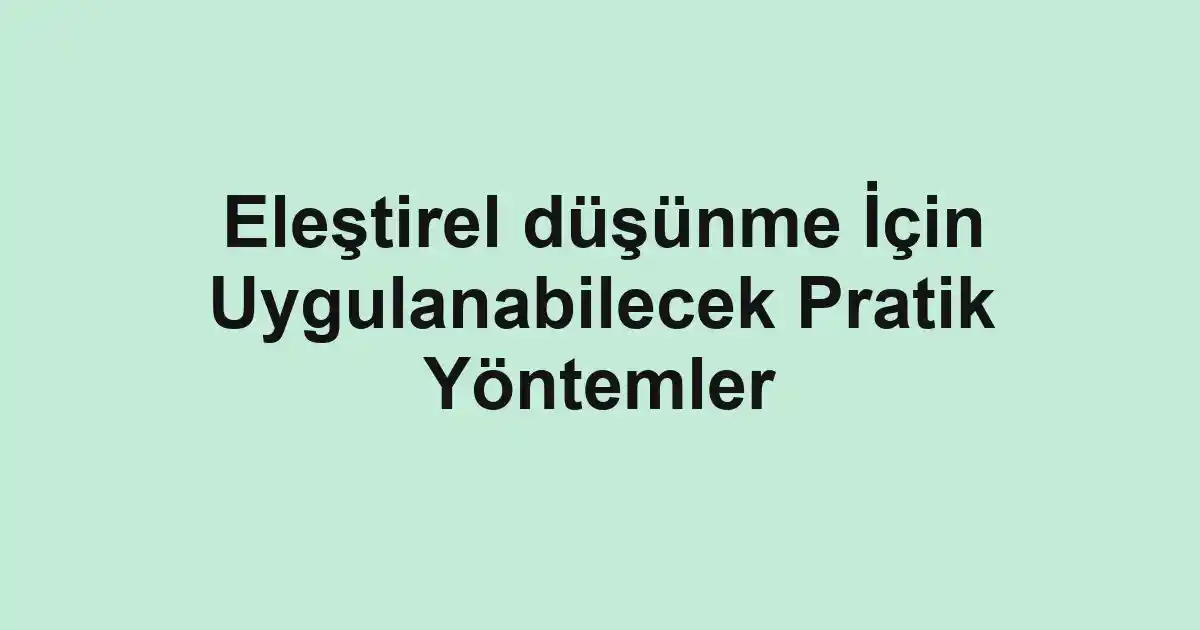 Eleştirel düşünme İçin Uygulanabilecek Pratik Yöntemler