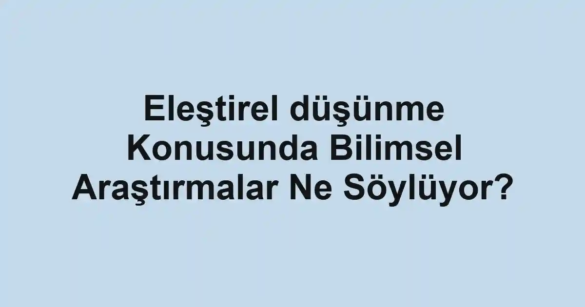 Eleştirel düşünme Konusunda Bilimsel Araştırmalar Ne Söylüyor?