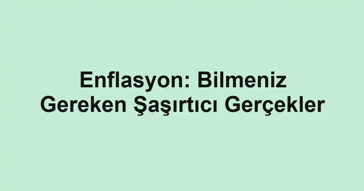 Enflasyon: Bilmeniz Gereken Şaşırtıcı Gerçekler