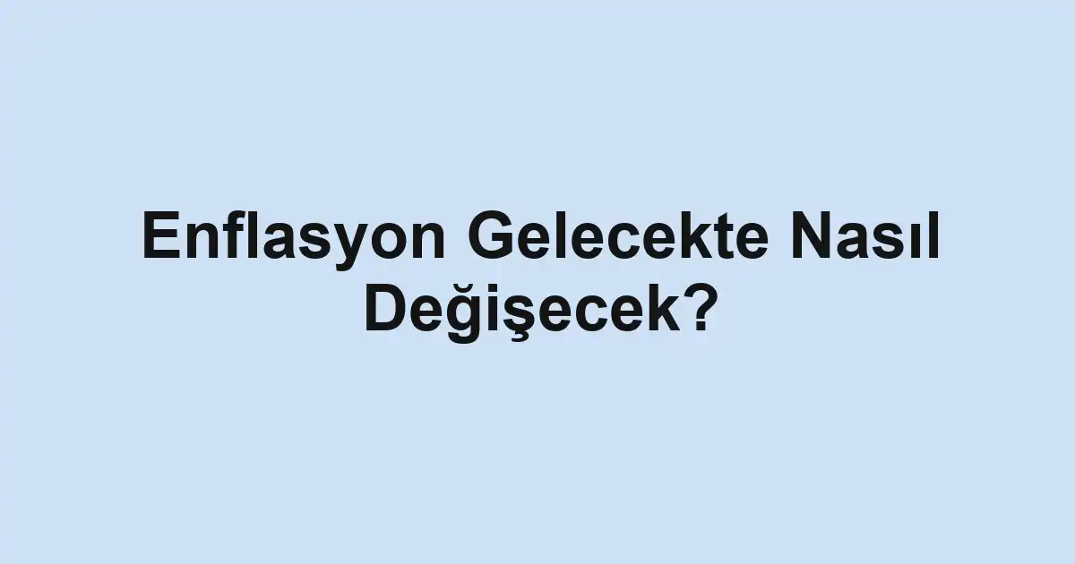 Enflasyon Gelecekte Nasıl Değişecek?