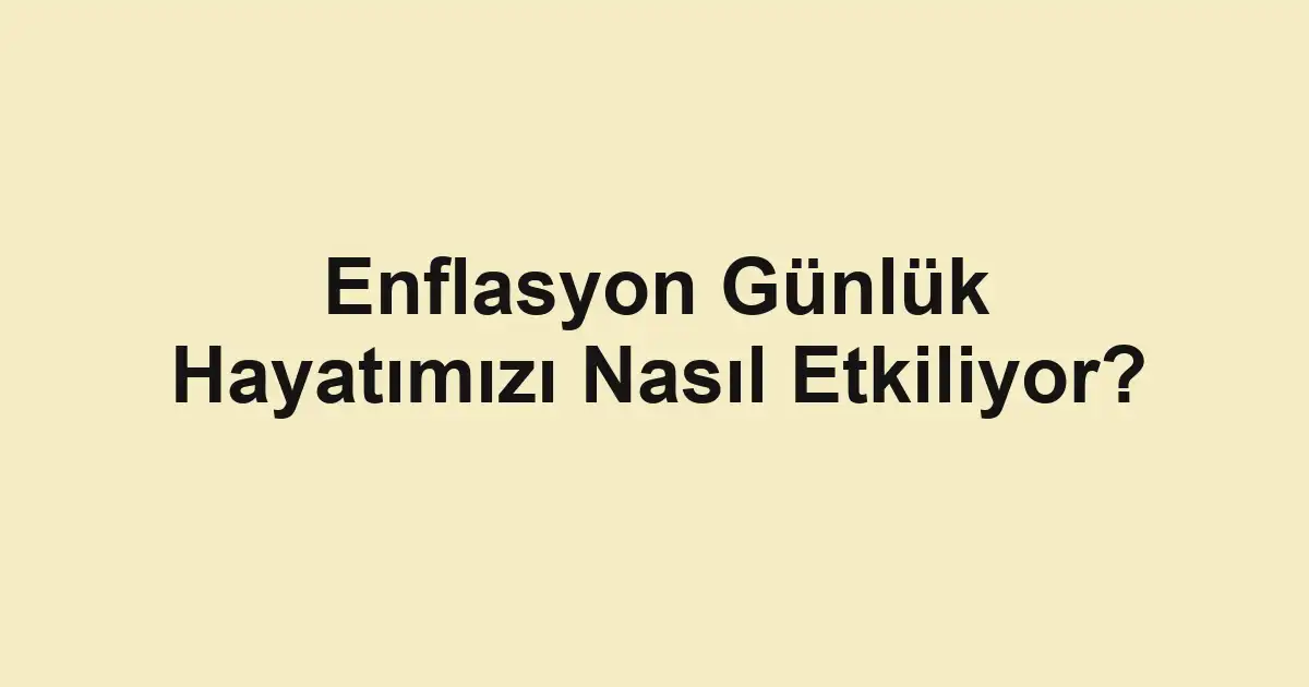 Enflasyon Günlük Hayatımızı Nasıl Etkiliyor?