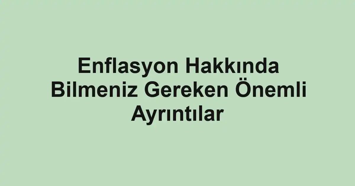 Enflasyon Hakkında Bilmeniz Gereken Önemli Ayrıntılar