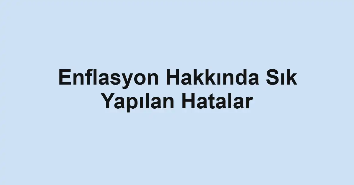 Enflasyon Hakkında Sık Yapılan Hatalar