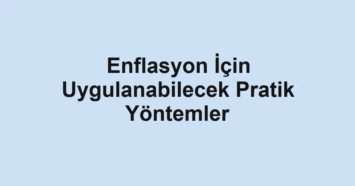 Enflasyon İçin Uygulanabilecek Pratik Yöntemler