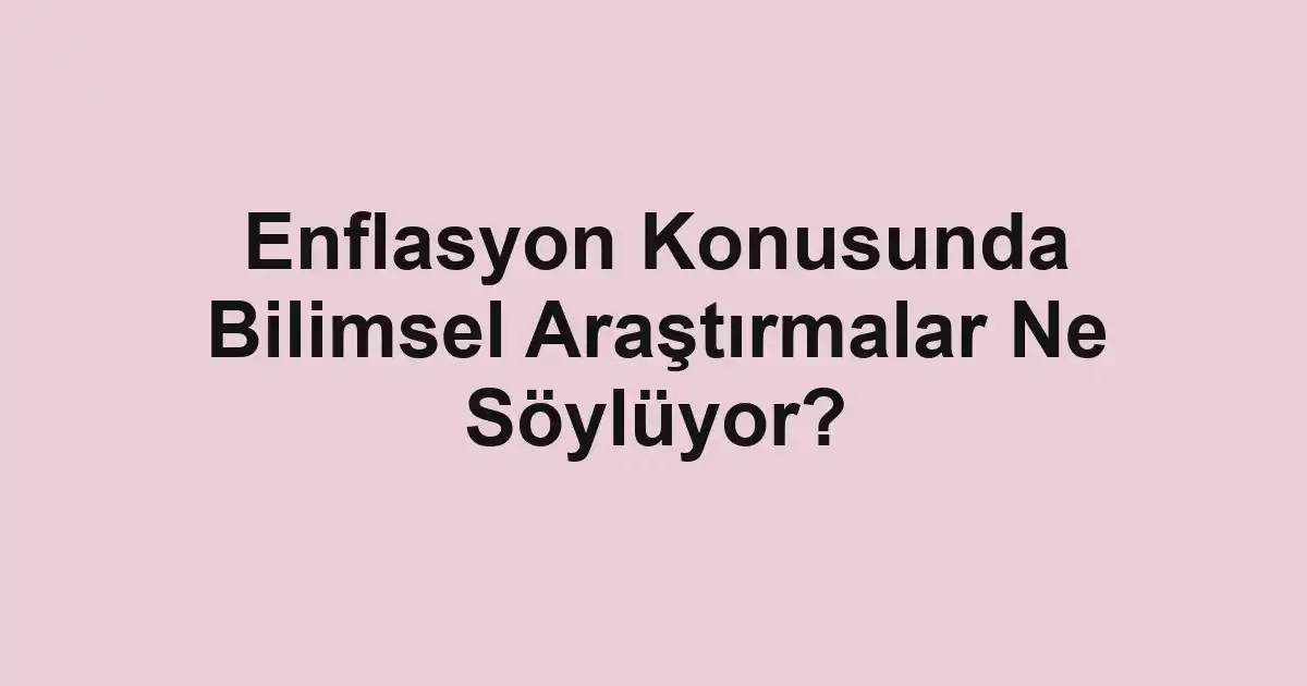 Enflasyon Konusunda Bilimsel Araştırmalar Ne Söylüyor?