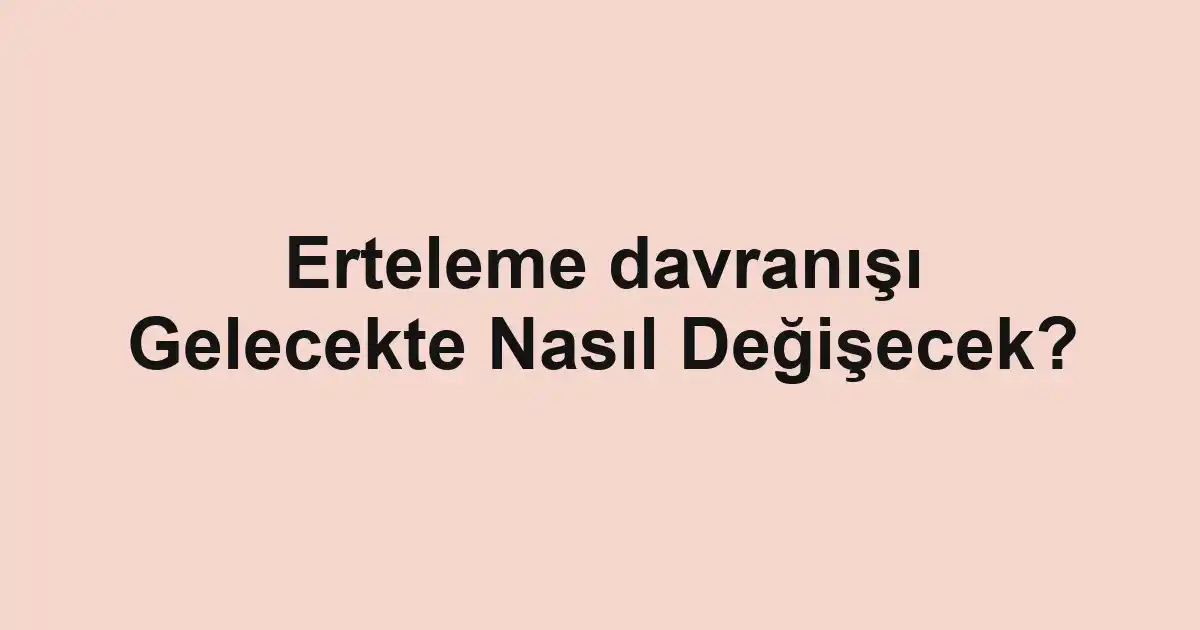 Erteleme davranışı Gelecekte Nasıl Değişecek?