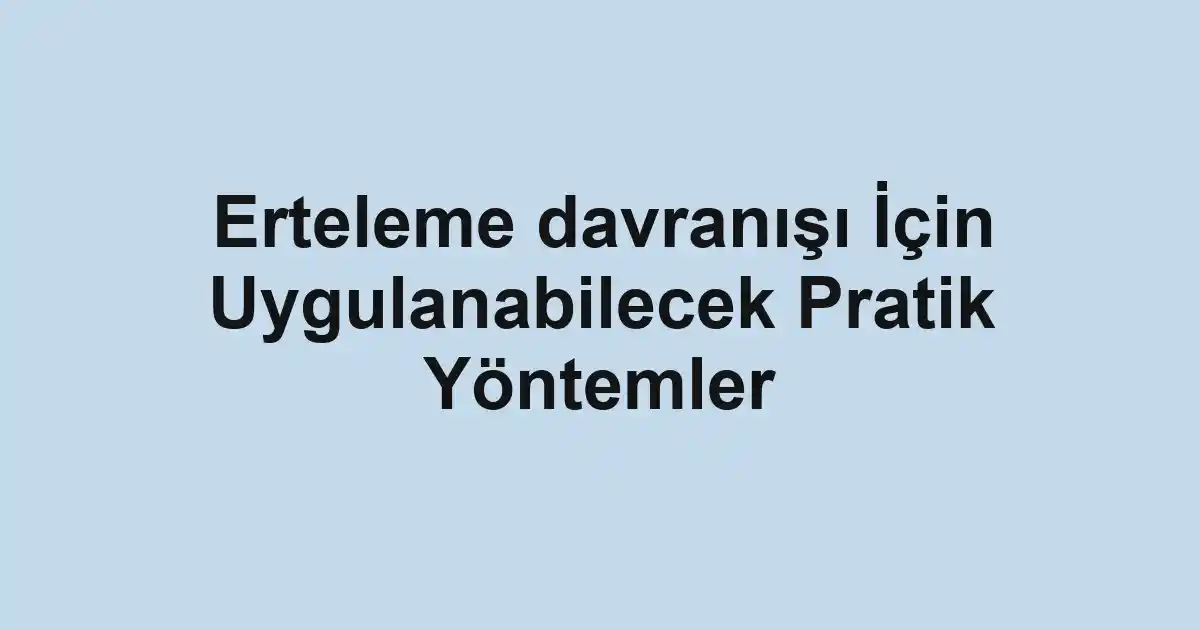 Erteleme davranışı İçin Uygulanabilecek Pratik Yöntemler