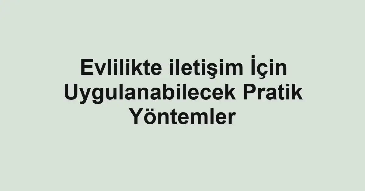 Evlilikte iletişim İçin Uygulanabilecek Pratik Yöntemler