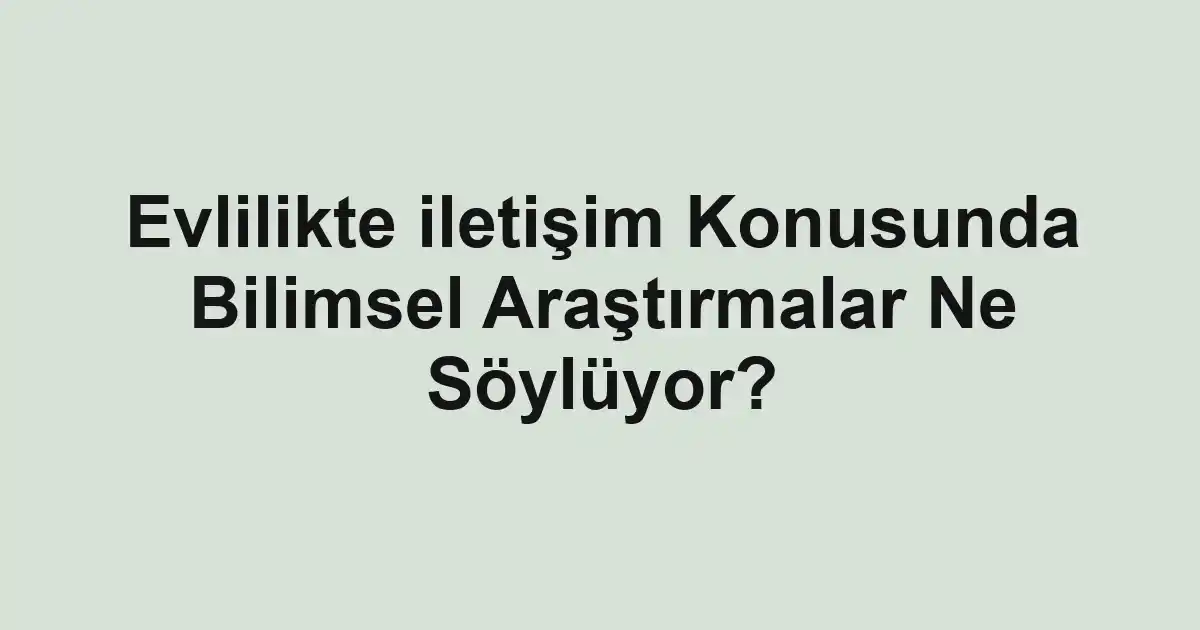 Evlilikte iletişim Konusunda Bilimsel Araştırmalar Ne Söylüyor?