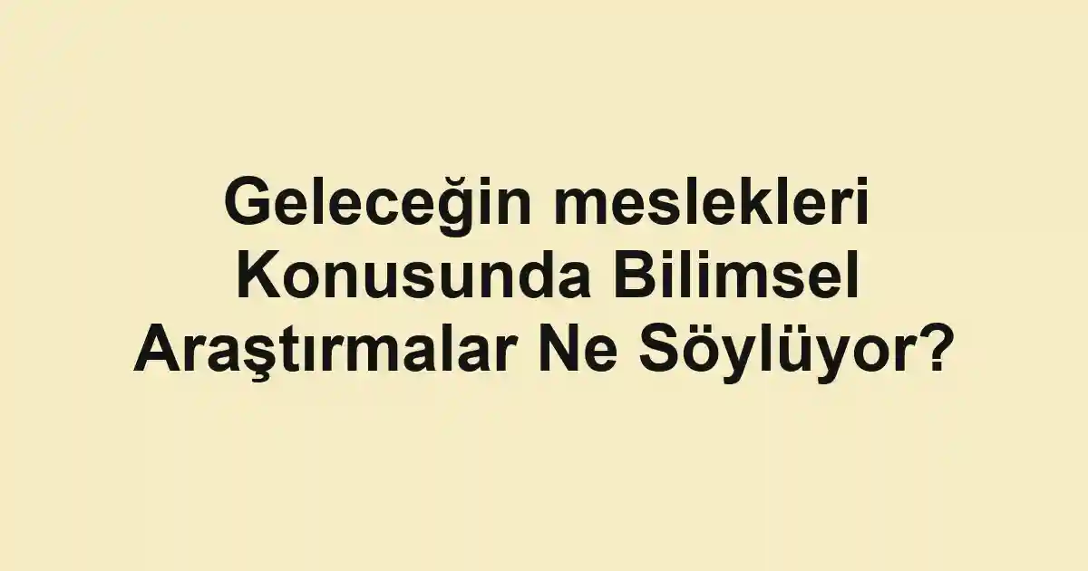Geleceğin meslekleri Konusunda Bilimsel Araştırmalar Ne Söylüyor?
