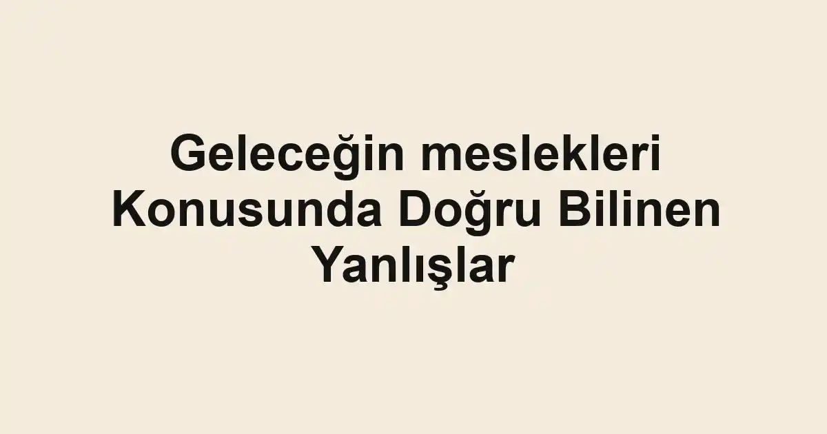 Geleceğin meslekleri Konusunda Doğru Bilinen Yanlışlar