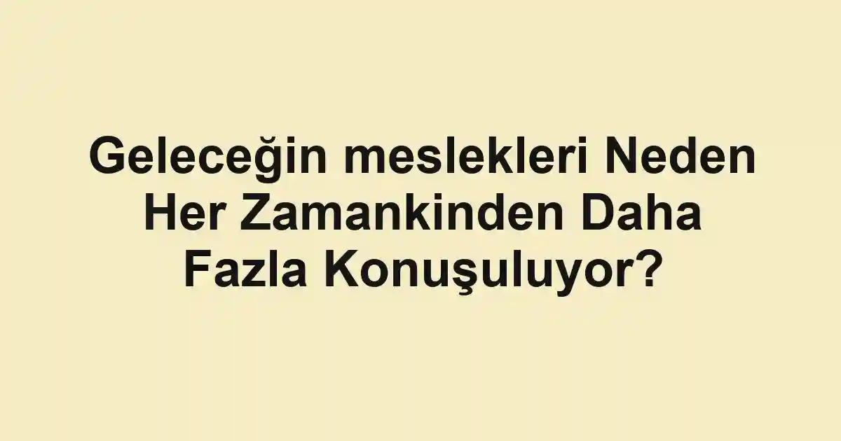 Geleceğin meslekleri Neden Her Zamankinden Daha Fazla Konuşuluyor?