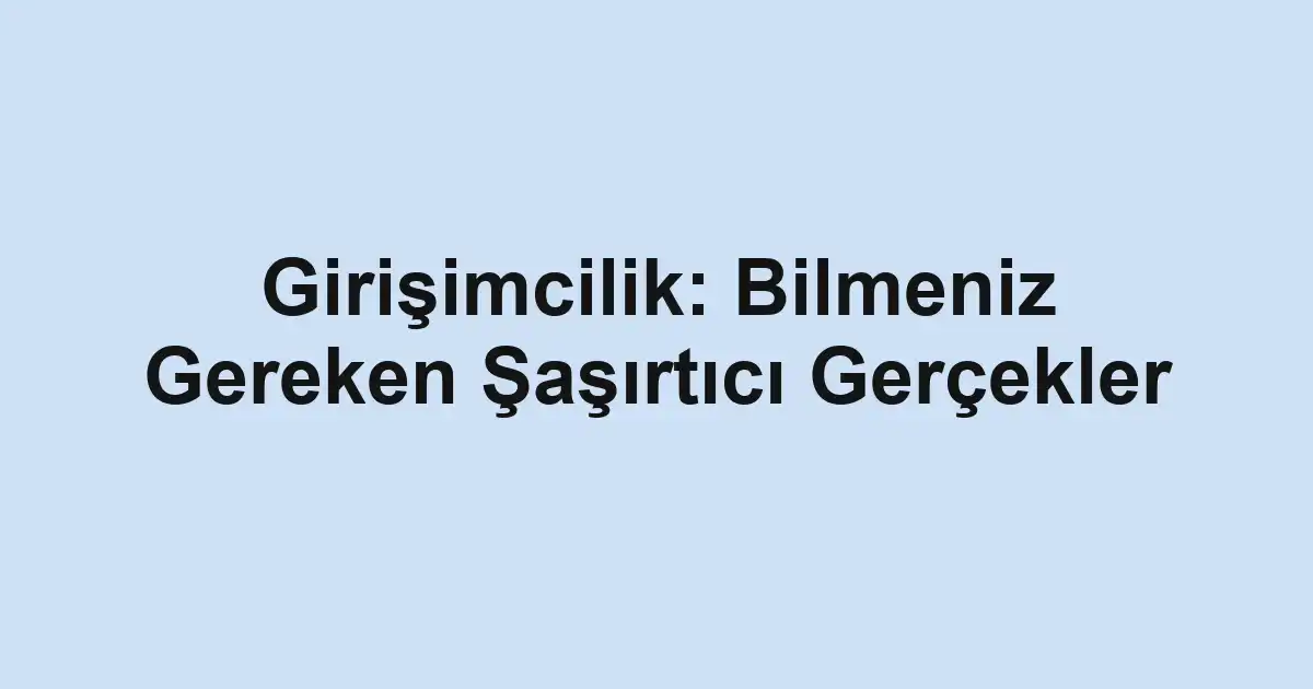 Girişimcilik: Bilmeniz Gereken Şaşırtıcı Gerçekler
