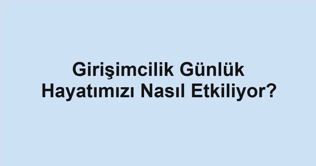 Girişimcilik Günlük Hayatımızı Nasıl Etkiliyor?