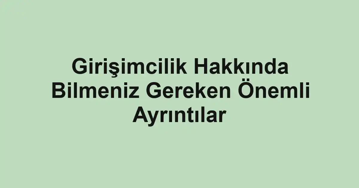 Girişimcilik Hakkında Bilmeniz Gereken Önemli Ayrıntılar