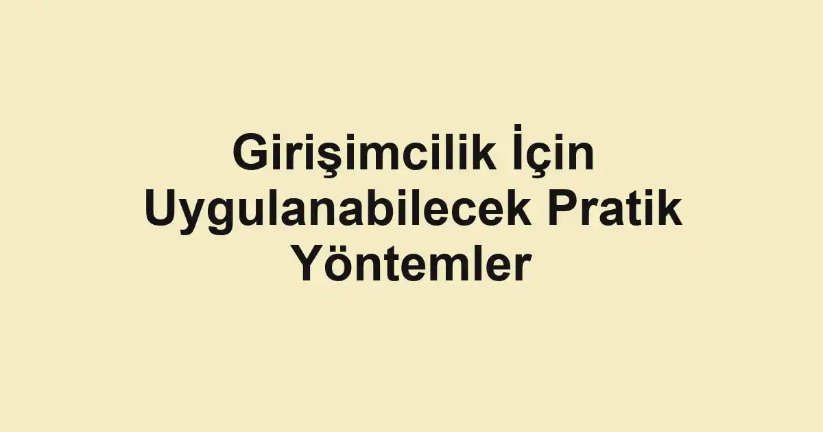 Girişimcilik İçin Uygulanabilecek Pratik Yöntemler