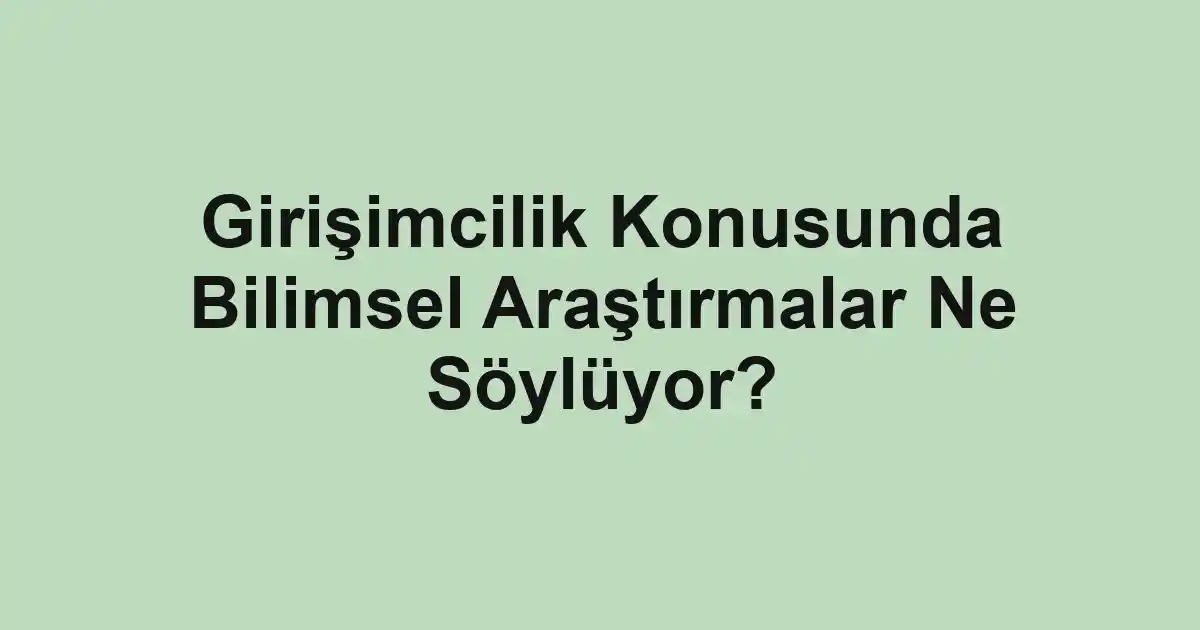 Girişimcilik Konusunda Bilimsel Araştırmalar Ne Söylüyor?