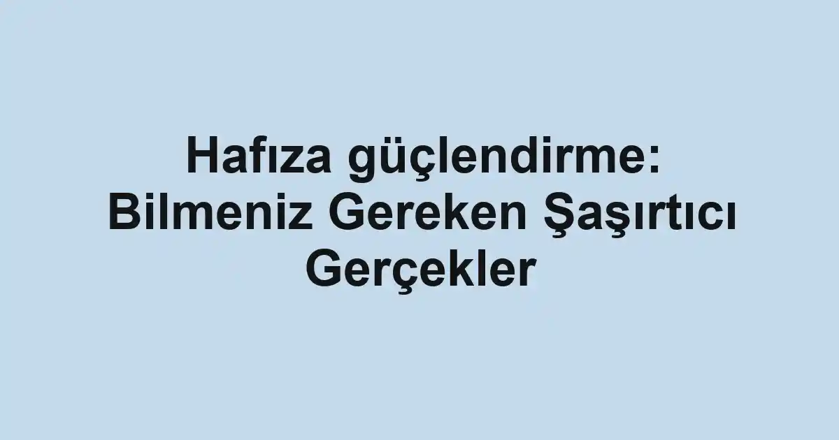 Hafıza güçlendirme: Bilmeniz Gereken Şaşırtıcı Gerçekler