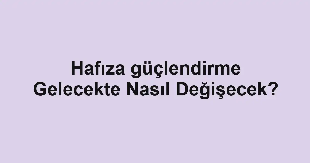 Hafıza güçlendirme Gelecekte Nasıl Değişecek?