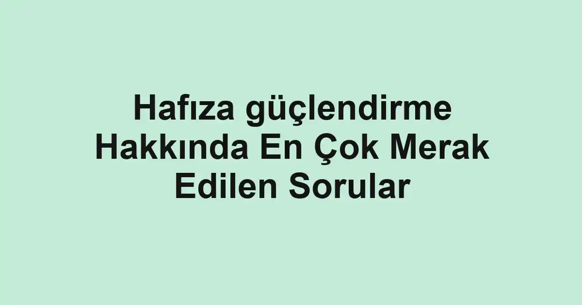 Hafıza güçlendirme Hakkında En Çok Merak Edilen Sorular