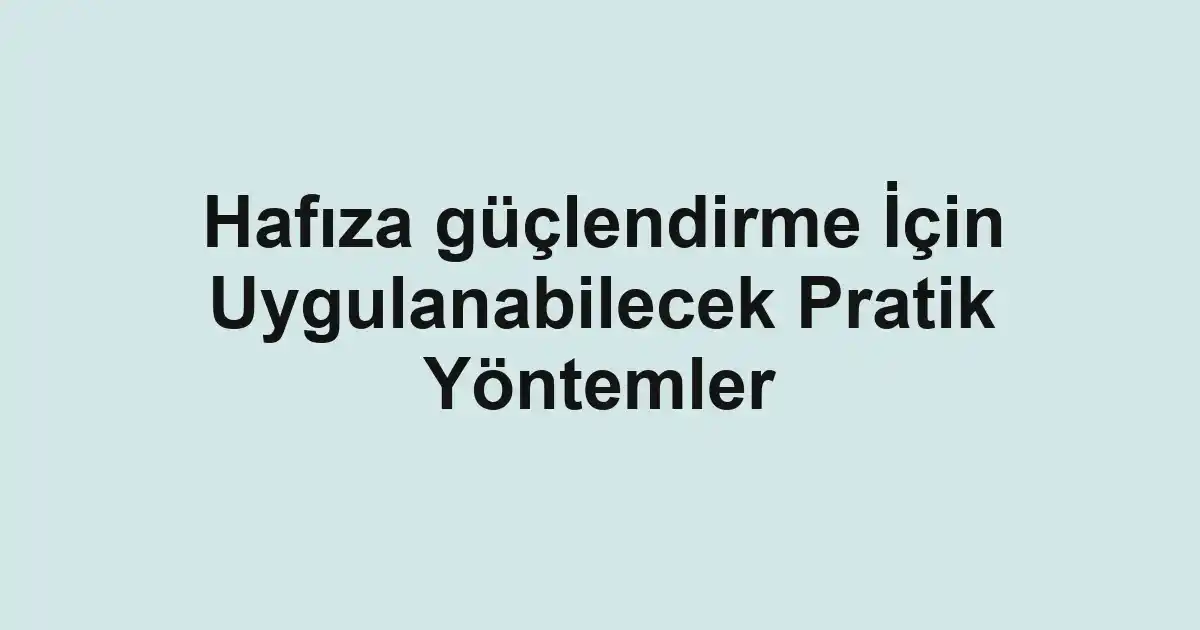 Hafıza güçlendirme İçin Uygulanabilecek Pratik Yöntemler