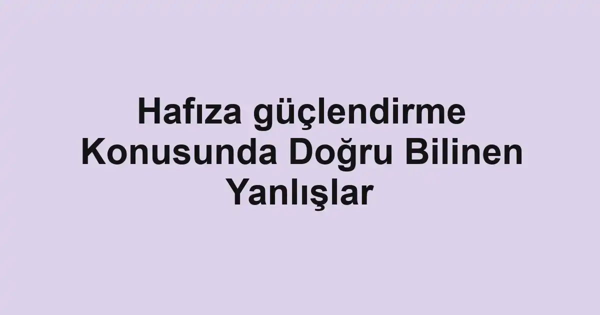 Hafıza güçlendirme Konusunda Doğru Bilinen Yanlışlar