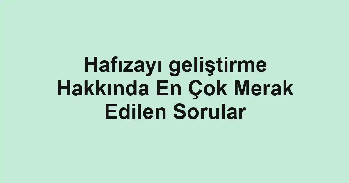Hafızayı geliştirme Hakkında En Çok Merak Edilen Sorular