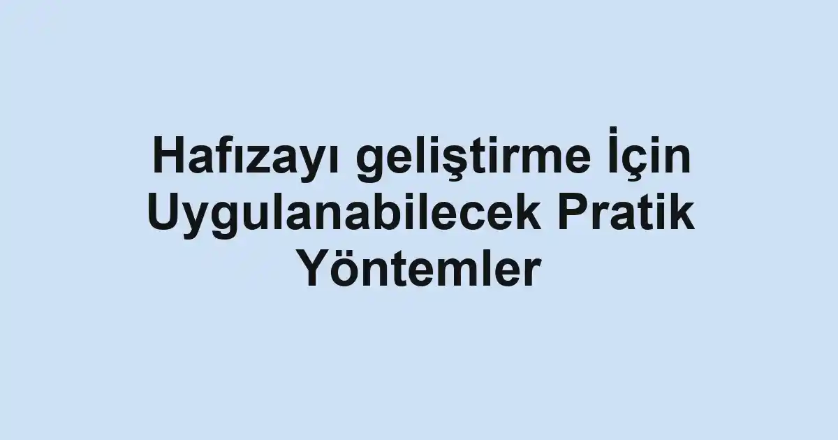 Hafızayı geliştirme İçin Uygulanabilecek Pratik Yöntemler