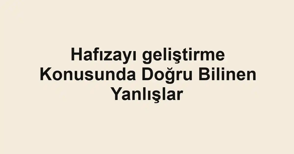 Hafızayı geliştirme Konusunda Doğru Bilinen Yanlışlar