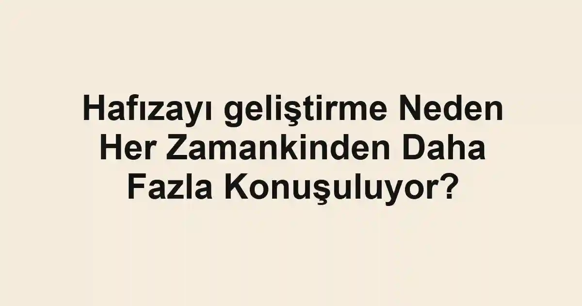 Hafızayı geliştirme Neden Her Zamankinden Daha Fazla Konuşuluyor?