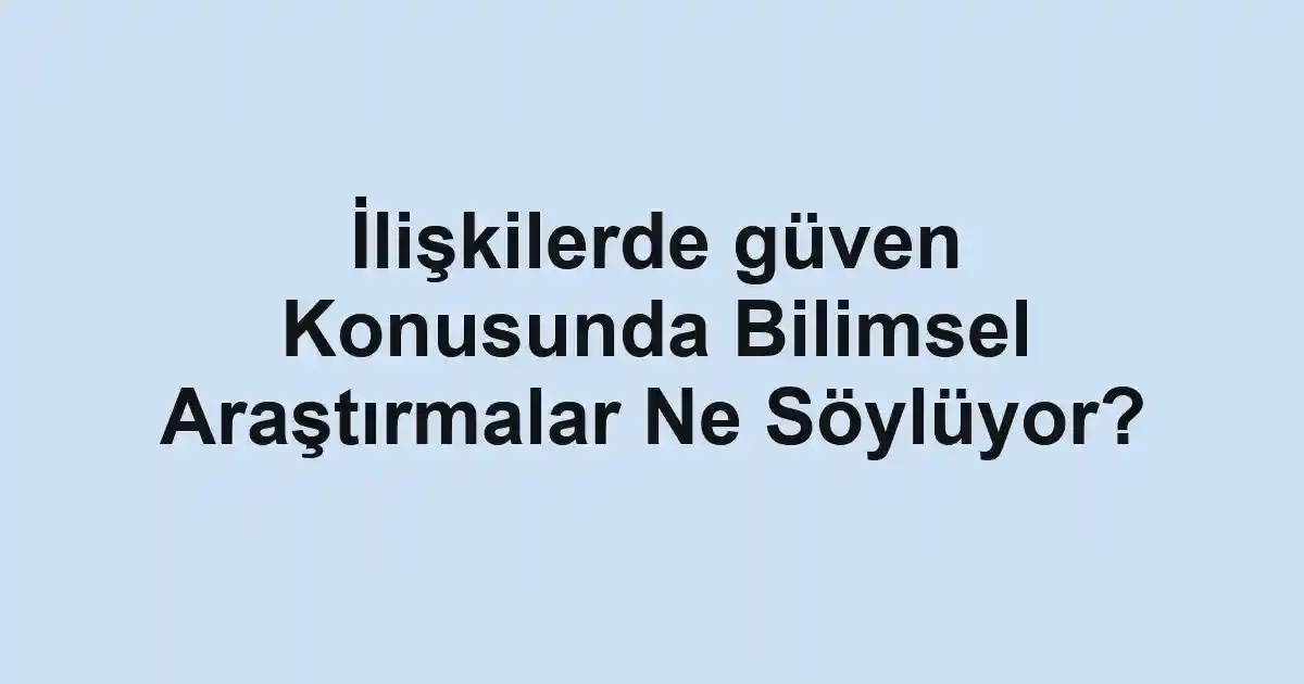 İlişkilerde güven Konusunda Bilimsel Araştırmalar Ne Söylüyor?