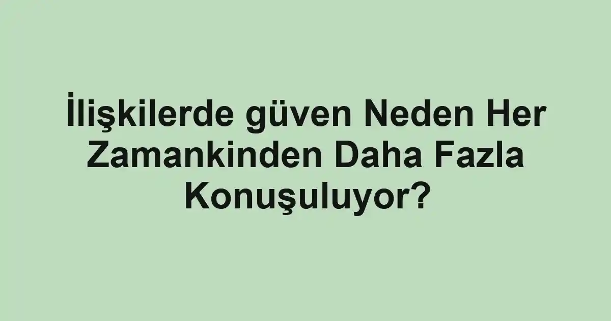 İlişkilerde güven Neden Her Zamankinden Daha Fazla Konuşuluyor?