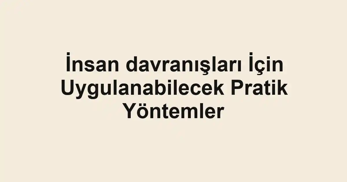 İnsan davranışları İçin Uygulanabilecek Pratik Yöntemler
