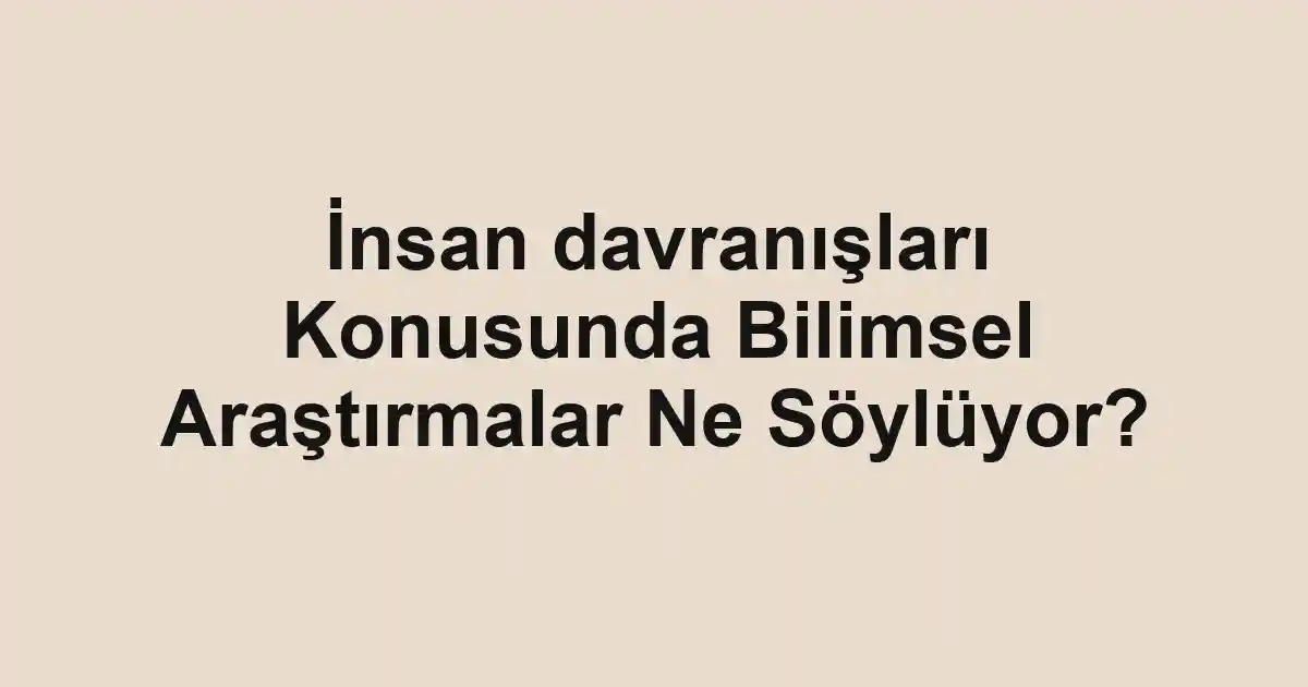 İnsan davranışları Konusunda Bilimsel Araştırmalar Ne Söylüyor?