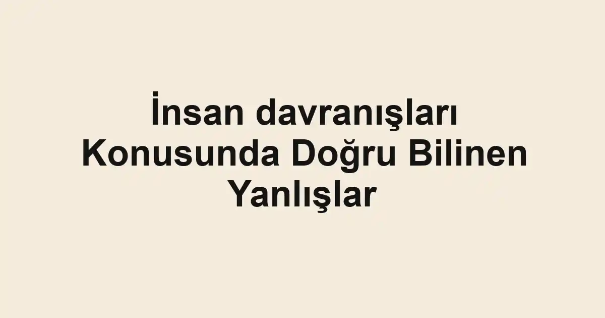 İnsan davranışları Konusunda Doğru Bilinen Yanlışlar