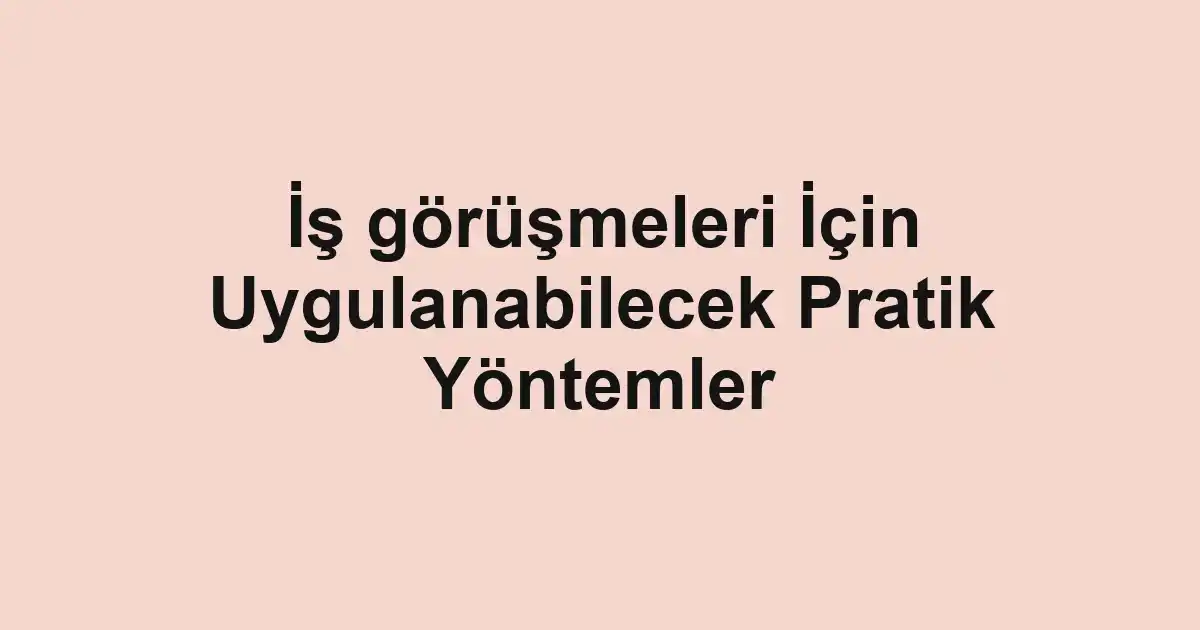 İş görüşmeleri İçin Uygulanabilecek Pratik Yöntemler
