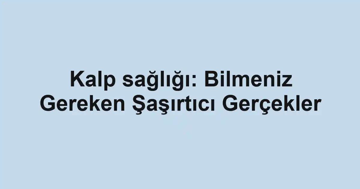 Kalp sağlığı: Bilmeniz Gereken Şaşırtıcı Gerçekler